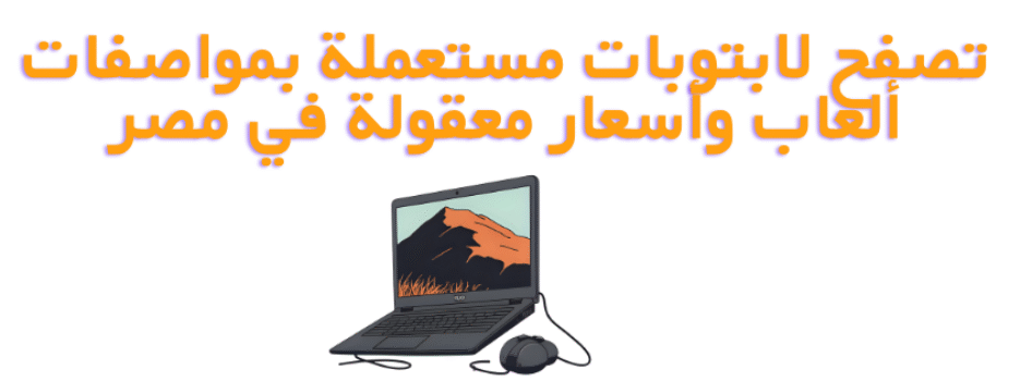 تصفح لابتوبات مستعملة بمواصفات ألعاب وأسعار معقولة في مصر